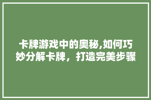 卡牌游戏中的奥秘,如何巧妙分解卡牌，打造完美步骤 建站教程