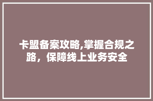卡盟备案攻略,掌握合规之路，保障线上业务安全 服务器/数据库
