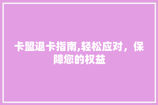 卡盟退卡指南,轻松应对，保障您的权益 WordPress教程