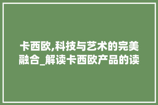 卡西欧,科技与艺术的完美融合_解读卡西欧产品的读写之路 WordPress教程