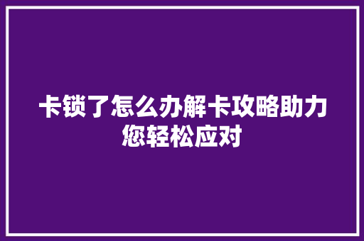 卡锁了怎么办解卡攻略助力您轻松应对