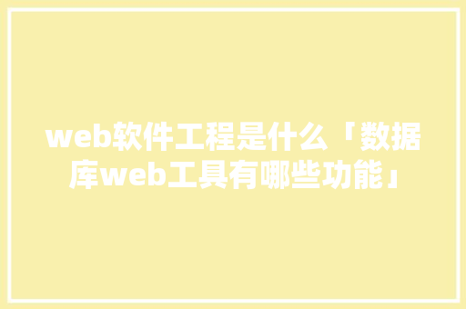 web软件工程是什么「数据库web工具有哪些功能」 服务器/数据库