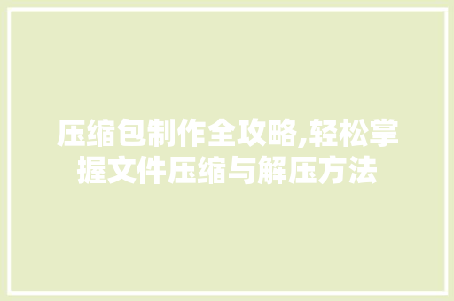 压缩包制作全攻略,轻松掌握文件压缩与解压方法 服务器/数据库