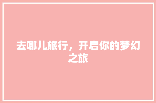 去哪儿旅行，开启你的梦幻之旅