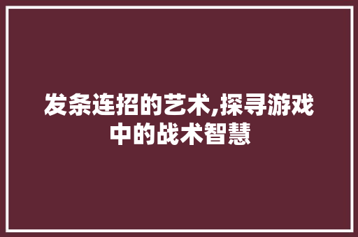发条连招的艺术,探寻游戏中的战术智慧