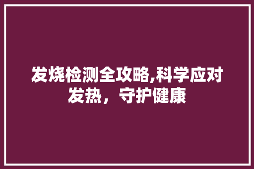 发烧检测全攻略,科学应对发热，守护健康