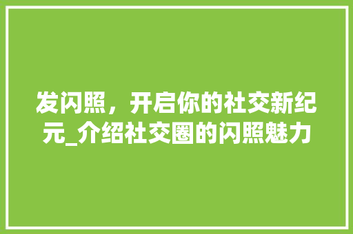 发闪照，开启你的社交新纪元_介绍社交圈的闪照魅力