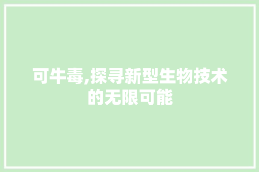 可牛毒,探寻新型生物技术的无限可能
