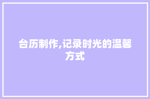 台历制作,记录时光的温馨方式