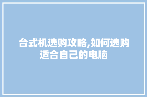 台式机选购攻略,如何选购适合自己的电脑 WordPress教程