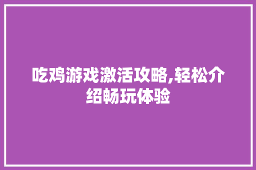 吃鸡游戏激活攻略,轻松介绍畅玩体验 服务器/数据库
