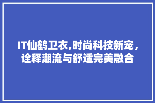 IT仙鹤卫衣,时尚科技新宠，诠释潮流与舒适完美融合 服务器/数据库