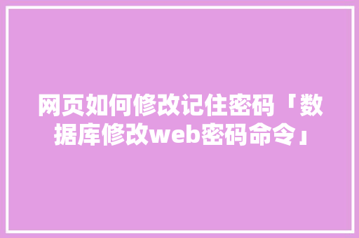 网页如何修改记住密码「数据库修改web密码命令」 友链在线