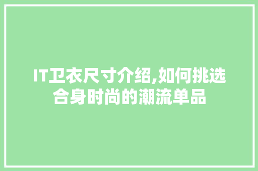 IT卫衣尺寸介绍,如何挑选合身时尚的潮流单品