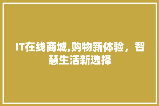 IT在线商城,购物新体验，智慧生活新选择