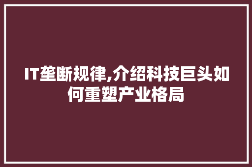 IT垄断规律,介绍科技巨头如何重塑产业格局