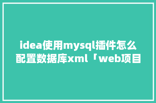 idea使用mysql插件怎么配置数据库xml「web项目连接mysql数据库」 WordPress教程