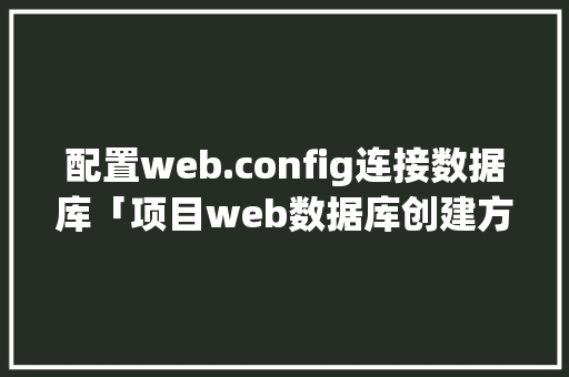 配置web.config连接数据库「项目web数据库创建方法」 友链在线