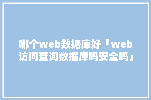 哪个web数据库好「web访问查询数据库吗安全吗」 建站教程