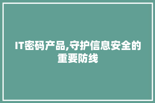 IT密码产品,守护信息安全的重要防线