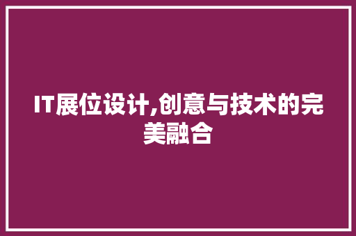 IT展位设计,创意与技术的完美融合