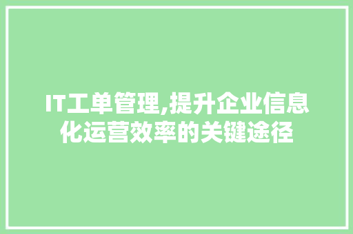 IT工单管理,提升企业信息化运营效率的关键途径