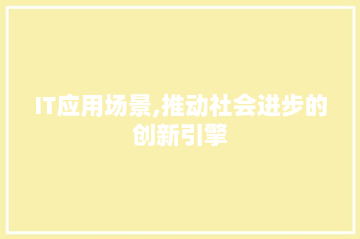 IT应用场景,推动社会进步的创新引擎