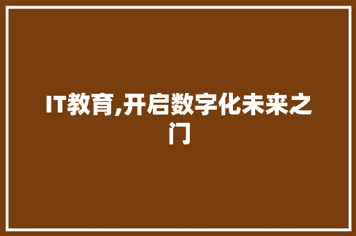 IT教育,开启数字化未来之门 建站教程