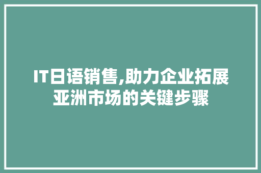 IT日语销售,助力企业拓展亚洲市场的关键步骤