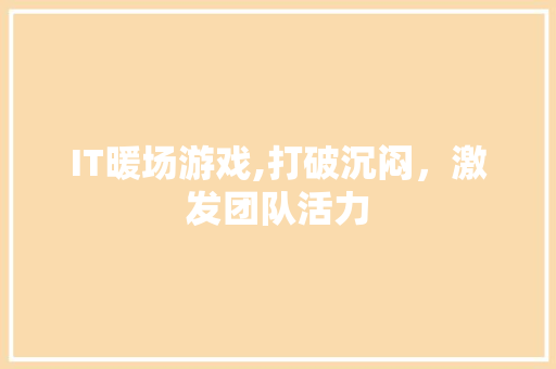 IT暖场游戏,打破沉闷，激发团队活力