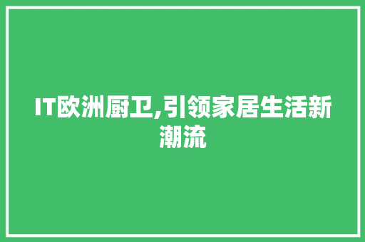 IT欧洲厨卫,引领家居生活新潮流
