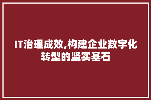 IT治理成效,构建企业数字化转型的坚实基石 建站教程
