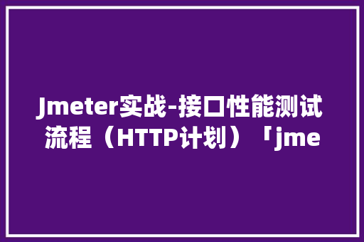 Jmeter实战-接口性能测试流程（HTTP计划）「jmeter保存结果」 建站教程