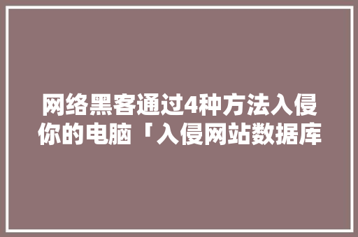 网络黑客通过4种方法入侵你的电脑「入侵网站数据库」 建站教程