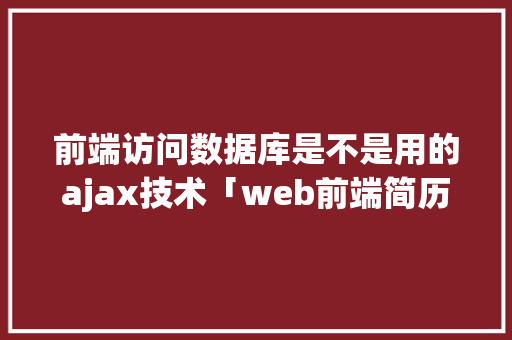 前端访问数据库是不是用的ajax技术「web前端简历数据库有哪些」