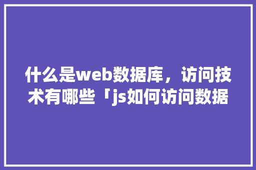 什么是web数据库，访问技术有哪些「js如何访问数据库」