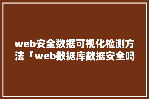web安全数据可视化检测方法「web数据库数据安全吗」 WordPress教程