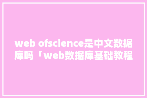 web ofscience是中文数据库吗「web数据库基础教程」