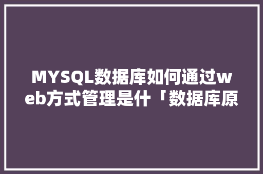 MYSQL数据库如何通过web方式管理是什「数据库原理与web应用实验报告」
