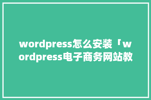 wordpress怎么安装「wordpress电子商务网站教程中文版」 Web前端
