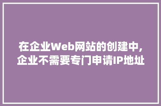 在企业Web网站的创建中,企业不需要专门申请IP地址和域名的方式是( ). A.自己建设和管理B.使用服务器托管「web接口数据库不创建数据怎么办」