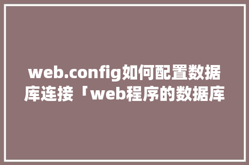 web.config如何配置数据库连接「web程序的数据库有哪些」 Web前端