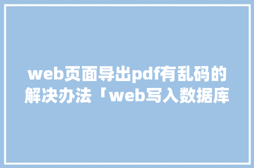 web页面导出pdf有乱码的解决办法「web写入数据库中文乱码」 友链在线