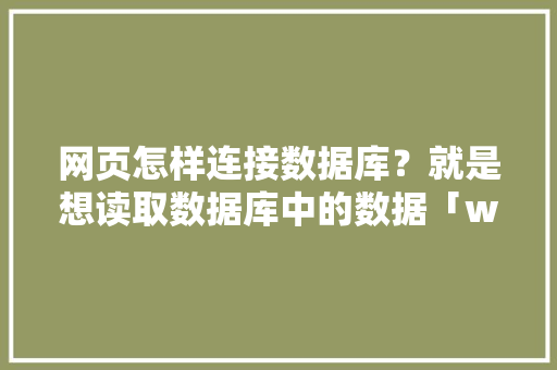 网页怎样连接数据库？就是想读取数据库中的数据「web怎么导入数据库」 友链在线