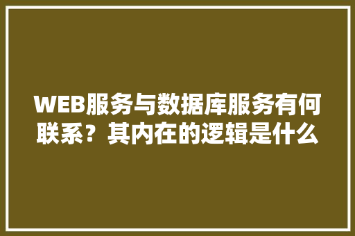 WEB服务与数据库服务有何联系？其内在的逻辑是什么关系「web数据库和数据库的区别」 SEO教程