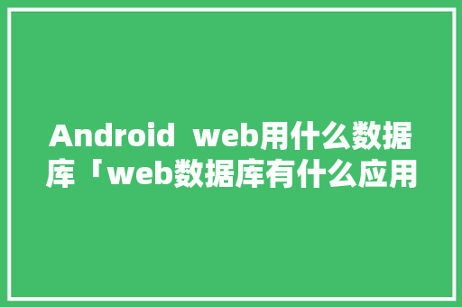 Android  web用什么数据库「web数据库有什么应用吗」