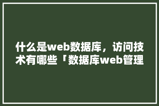 什么是web数据库，访问技术有哪些「数据库web管理工具」 Web前端