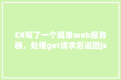 C#写了一个简单web服务器，处理get请求后返回json的求教「获取网页json数据」 SEO教程
