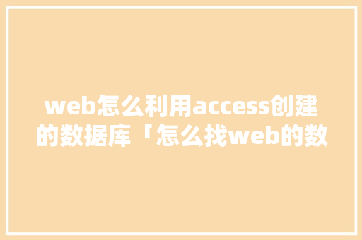 web怎么利用access创建的数据库「怎么找web的数据库文件」 建站教程