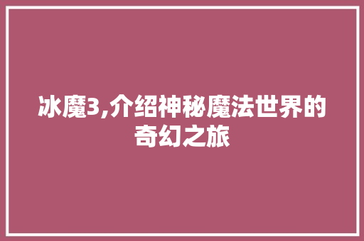 冰魔3,介绍神秘魔法世界的奇幻之旅